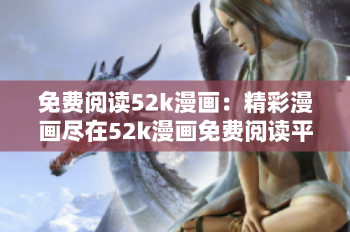 免费阅读52k漫画：精彩漫画尽在52k漫画免费阅读平台
