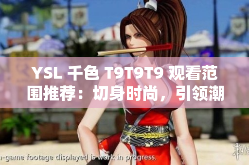 YSL 千色 T9T9T9 观看范围推荐：切身时尚，引领潮流