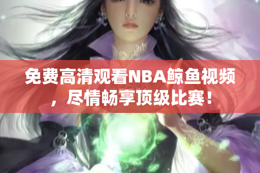 免费高清观看NBA鲸鱼视频，尽情畅享顶级比赛！