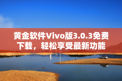 黄金软件Vivo版3.0.3免费下载，轻松享受最新功能