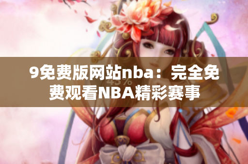 9免费版网站nba：完全免费观看NBA精彩赛事