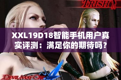 XXL19D18智能手机用户真实评测：满足你的期待吗？