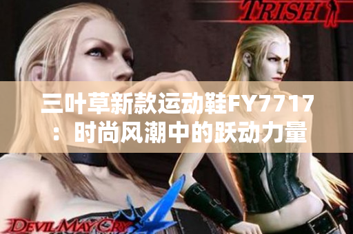 三叶草新款运动鞋FY7717：时尚风潮中的跃动力量
