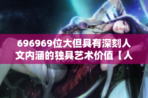 696969位大但具有深刻人文内涵的独具艺术价值【人文艺术】