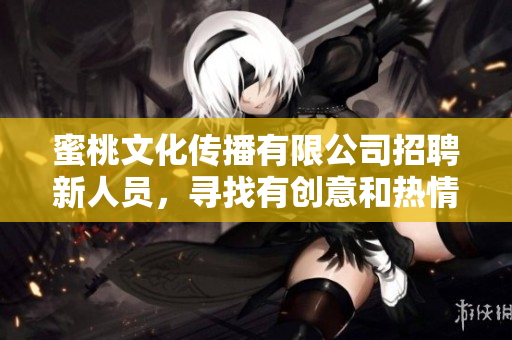 蜜桃文化传播有限公司招聘新人员，寻找有创意和热情的你