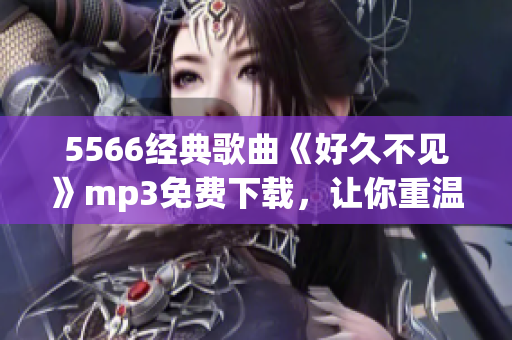 5566经典歌曲《好久不见》mp3免费下载，让你重温怀旧经典