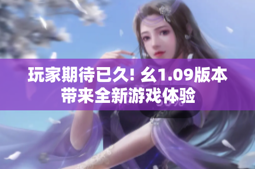 玩家期待已久! 幺1.09版本带来全新游戏体验
