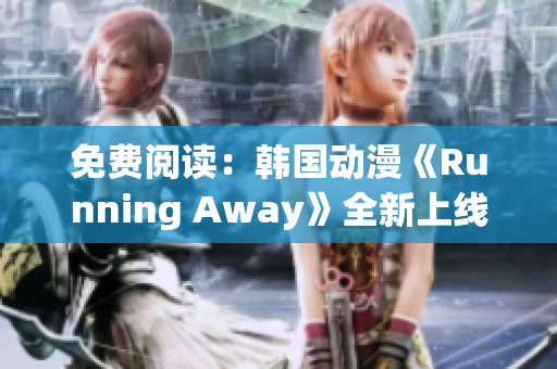 免费阅读：韩国动漫《Running Away》全新上线！