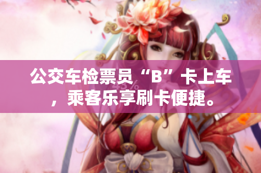 公交车检票员“B”卡上车，乘客乐享刷卡便捷。