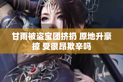 甘雨被盗宝团挤扔 原地升豪掠 受很昂欺辛吗
