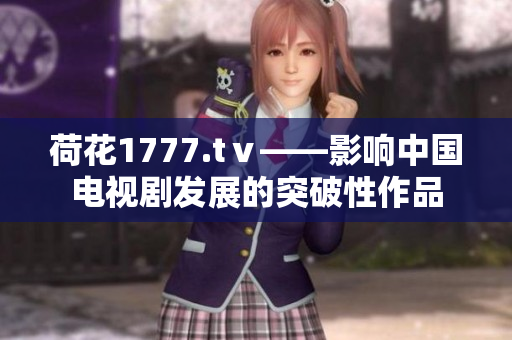 荷花1777.tⅴ——影响中国电视剧发展的突破性作品