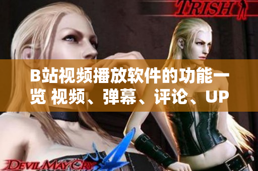 B站视频播放软件的功能一览 视频、弹幕、评论、UP主互动、动态分享等