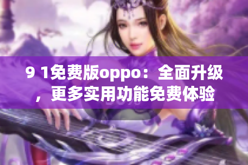 9 1免费版oppo：全面升级，更多实用功能免费体验