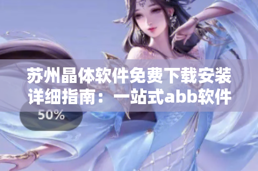 苏州晶体软件免费下载安装详细指南：一站式abb软件下载教程