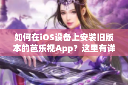 如何在iOS设备上安装旧版本的芭乐视App？这里有详细步骤！