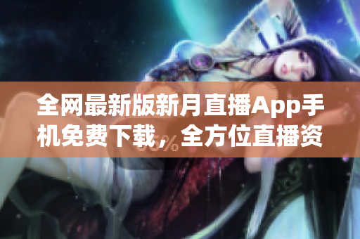 全网最新版新月直播App手机免费下载，全方位直播资源精彩不断