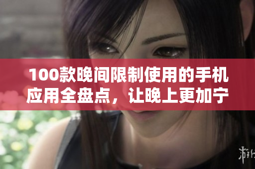 100款晚间限制使用的手机应用全盘点，让晚上更加宁静与健康