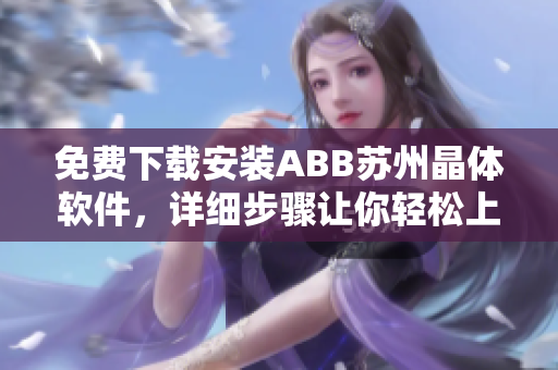 免费下载安装ABB苏州晶体软件，详细步骤让你轻松上手