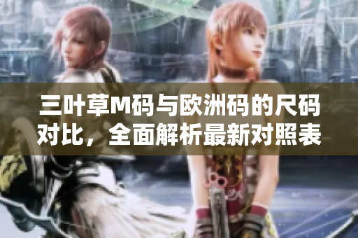 三叶草M码与欧洲码的尺码对比，全面解析最新对照表