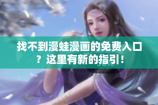 找不到漫蛙漫画的免费入口？这里有新的指引！
