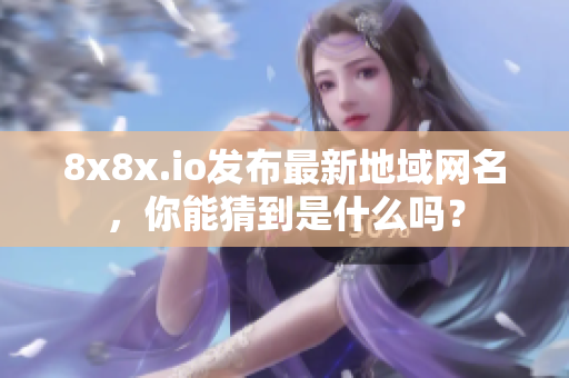 8x8x.io发布最新地域网名，你能猜到是什么吗？