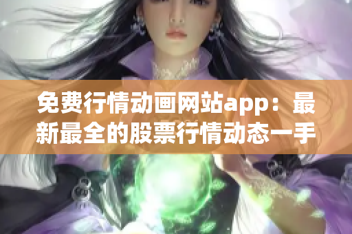免费行情动画网站app：最新最全的股票行情动态一手掌握