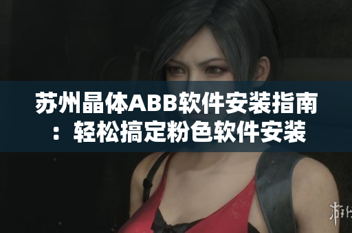 苏州晶体ABB软件安装指南：轻松搞定粉色软件安装