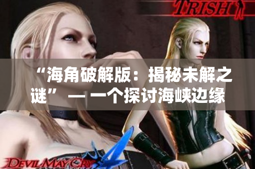 “海角破解版：揭秘未解之谜” — 一个探讨海峡边缘的神秘秘密的文章