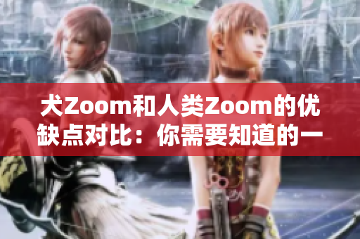 犬Zoom和人类Zoom的优缺点对比：你需要知道的一切