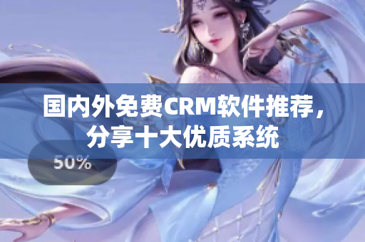 国内外免费CRM软件推荐，分享十大优质系统