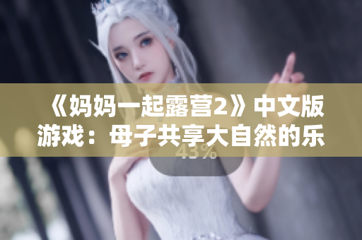 《妈妈一起露营2》中文版游戏：母子共享大自然的乐趣
