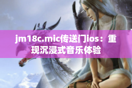 jm18c.mic传送门ios：重现沉浸式音乐体验