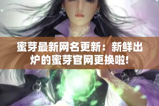 蜜芽最新网名更新：新鲜出炉的蜜芽官网更换啦!