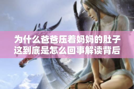 为什么爸爸压着妈妈的肚子这到底是怎么回事解读背后的原因