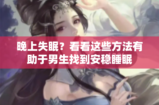 晚上失眠？看看这些方法有助于男生找到安稳睡眠
