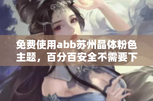 免费使用abb苏州晶体粉色主题，百分百安全不需要下载安装
