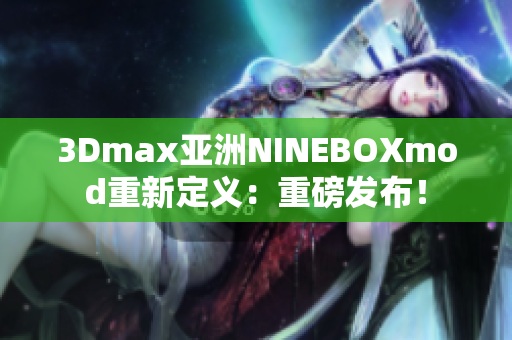 3Dmax亚洲NINEBOXmod重新定义：重磅发布！