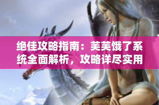 绝佳攻略指南：芙芙饿了系统全面解析，攻略详尽实用