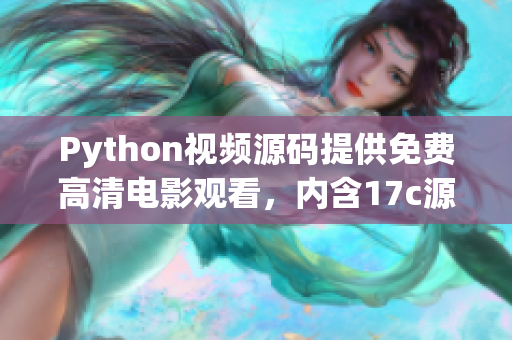Python视频源码提供免费高清电影观看，内含17c源码