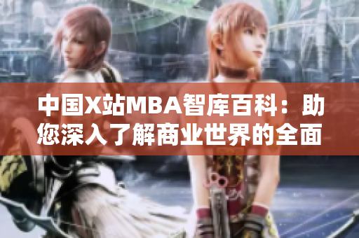 中国X站MBA智库百科：助您深入了解商业世界的全面百科全书