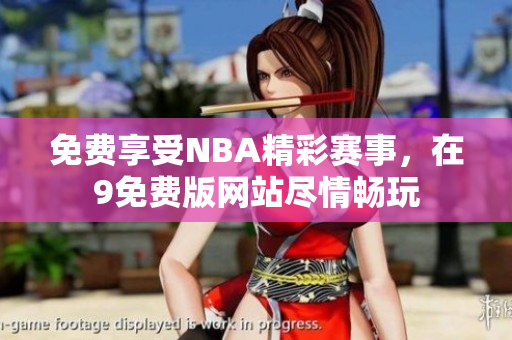 免费享受NBA精彩赛事，在9免费版网站尽情畅玩