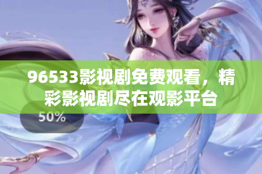 96533影视剧免费观看，精彩影视剧尽在观影平台