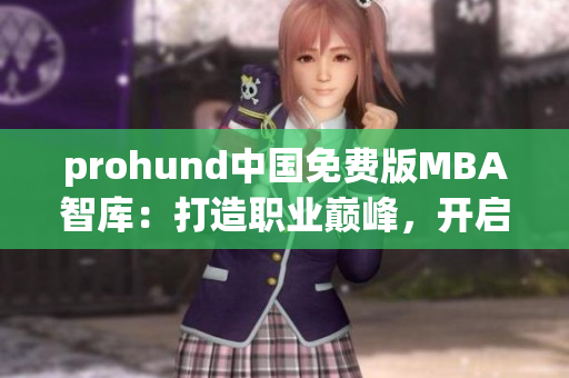 prohund中国免费版MBA智库：打造职业巅峰，开启智慧管理之路