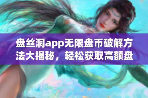盘丝洞app无限盘币破解方法大揭秘，轻松获取高额盘币！