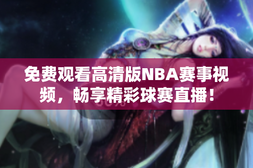 免费观看高清版NBA赛事视频，畅享精彩球赛直播！