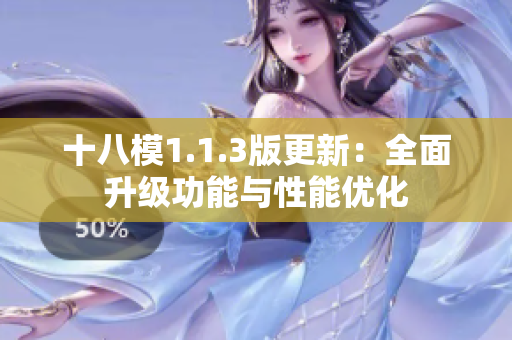 十八模1.1.3版更新：全面升级功能与性能优化