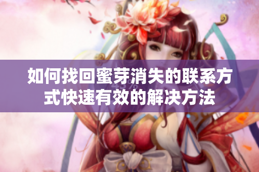 如何找回蜜芽消失的联系方式快速有效的解决方法