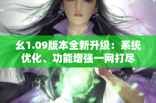幺1.09版本全新升级：系统优化、功能增强一网打尽
