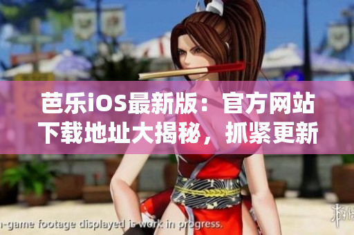 芭乐iOS最新版：官方网站下载地址大揭秘，抓紧更新你的iOS系统!