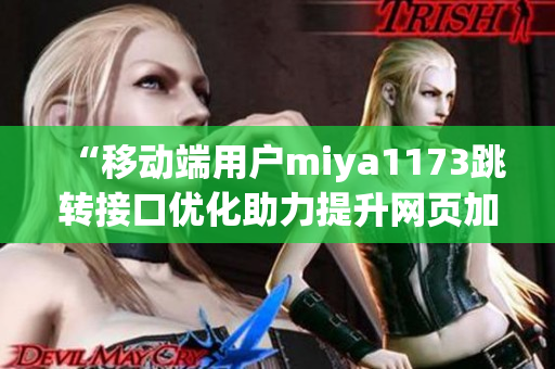 “移动端用户miya1173跳转接口优化助力提升网页加载速度”